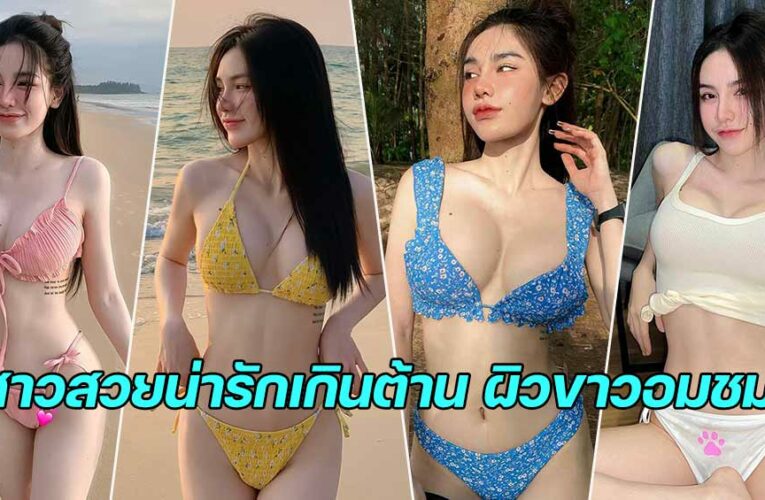 มินตรา สาวสวยน่ารักเกินต้าน ผิวขาวอมชมพู  หุ่นแซ่บเป๊ะปัง